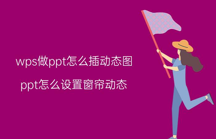 wps做ppt怎么插动态图 ppt怎么设置窗帘动态？